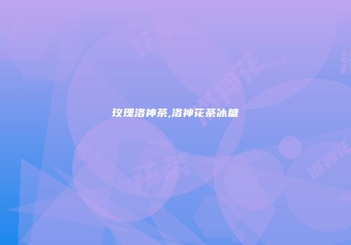 玫瑰洛神茶,洛神花茶冰糖
