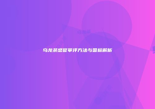 乌龙茶感官审评方法与国标解析