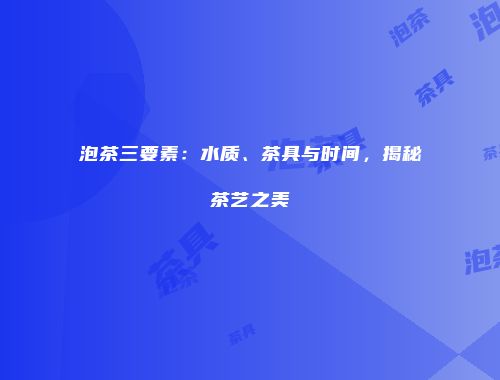 泡茶三要素：水质、茶具与时间，揭秘茶艺之美