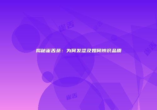 揭秘雀舌茶：为何发涩及如何辨识品质