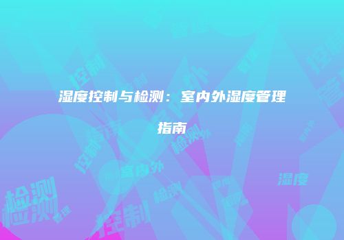 湿度控制与检测：室内外湿度管理指南