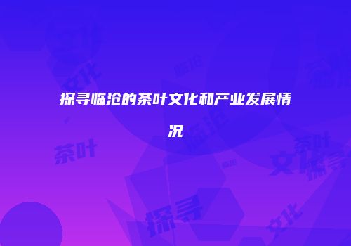 探寻临沧的茶叶文化和产业发展情况