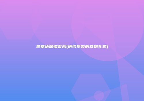 挚友情深赠香茗(送给挚友的特别礼物)