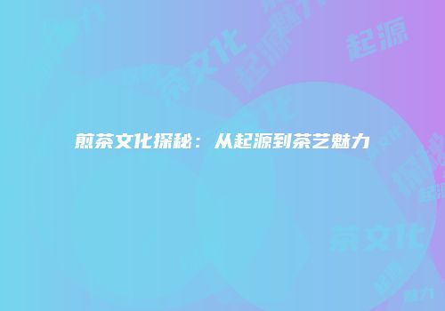 煎茶文化探秘：从起源到茶艺魅力