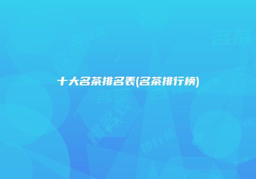 十大名茶排名表(名茶排行榜)
