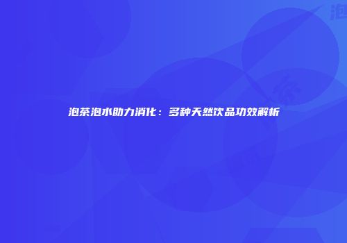 泡茶泡水助力消化：多种天然饮品功效解析