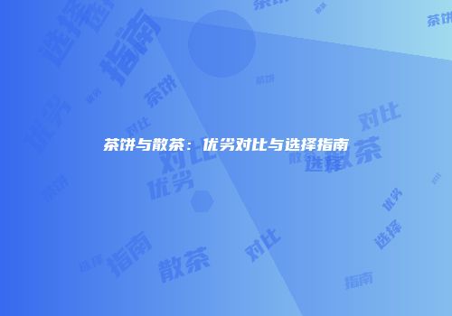 茶饼与散茶：优劣对比与选择指南