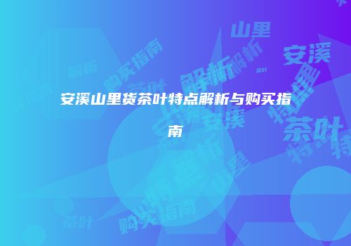 安溪山里货茶叶特点解析与购买指南