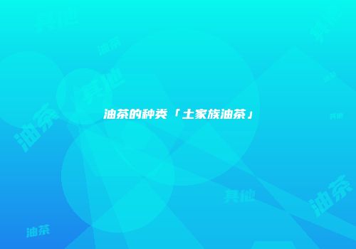 油茶的种类「土家族油茶」