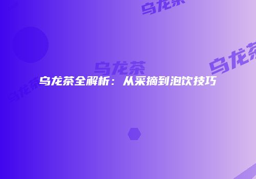 乌龙茶全解析：从采摘到泡饮技巧