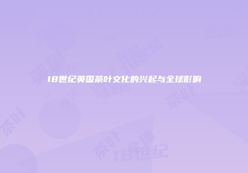 18世纪英国茶叶文化的兴起与全球影响
