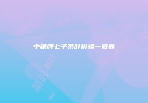中粮牌七子茶叶价格一览表