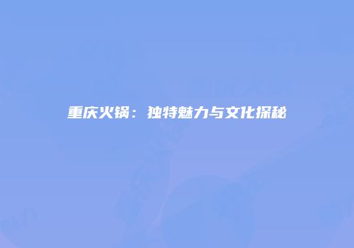 重庆火锅：独特魅力与文化探秘