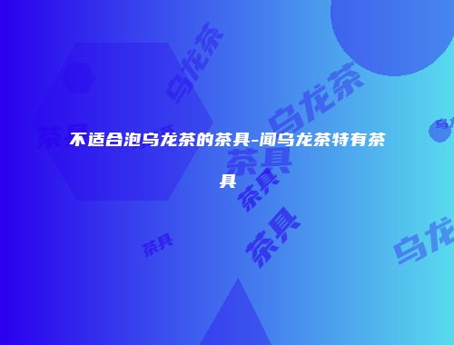 不适合泡乌龙茶的茶具-闻乌龙茶特有茶具