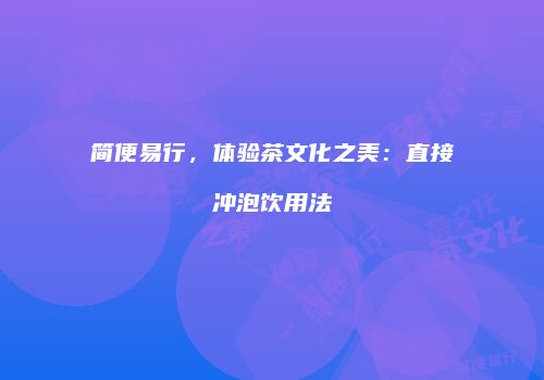简便易行，体验茶文化之美：直接冲泡饮用法