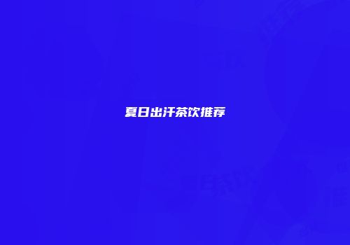 夏日出汗茶饮推荐