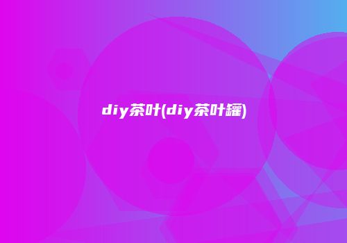 diy茶叶(diy茶叶罐)