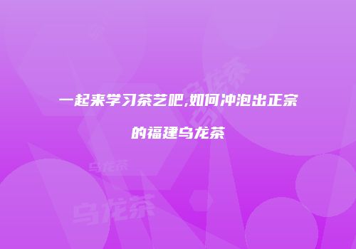 一起来学习茶艺吧,如何冲泡出正宗的福建乌龙茶