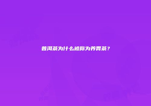 普洱茶为什么被称为养胃茶？