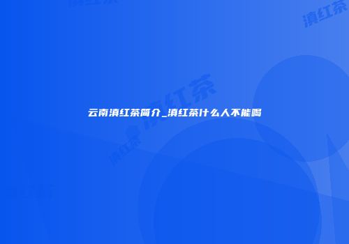 云南滇红茶简介_滇红茶什么人不能喝