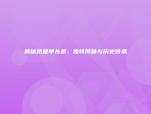 揭秘凤凰单丛茶：独特风味与历史传承