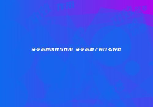 茯苓茶的功效与作用_茯苓茶喝了有什么好处