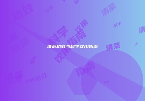 清茶功效与科学饮用指南