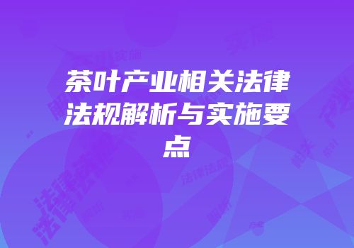 茶叶产业相关法律法规解析与实施要点
