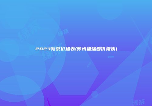 2023新茶价格表(苏州碧螺春价格表)
