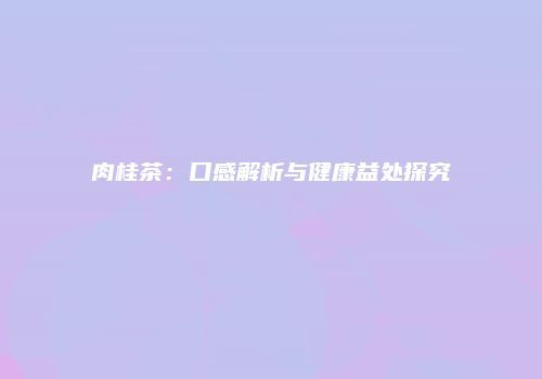 肉桂茶：口感解析与健康益处探究