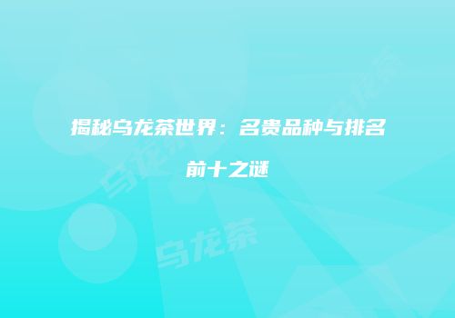 揭秘乌龙茶世界：名贵品种与排名前十之谜