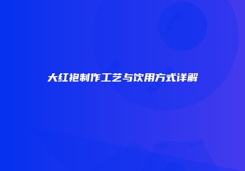 大红袍制作工艺与饮用方式详解