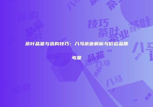 茶叶品鉴与选购技巧：八马茶业解析与价位品质考量