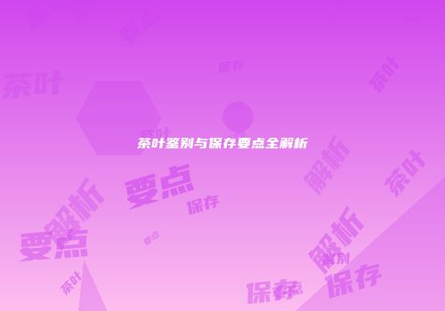 茶叶鉴别与保存要点全解析