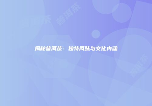 揭秘普洱茶：独特风味与文化内涵