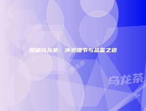 揭秘乌龙茶：冲泡细节与品鉴之道