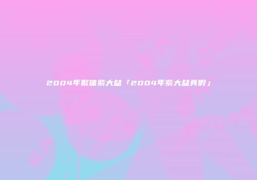 2004年繁体紫大益「2004年紫大益真假」