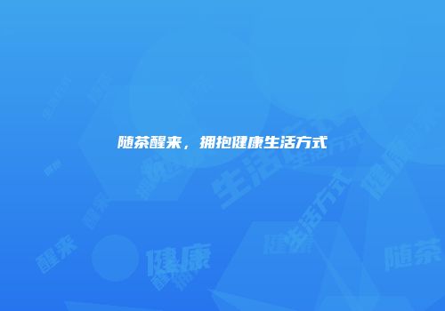 随茶醒来，拥抱健康生活方式