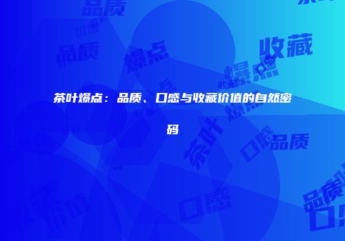 茶叶爆点：品质、口感与收藏价值的自然密码