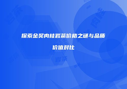探索金奖肉桂岩茶价格之谜与品质价值对比