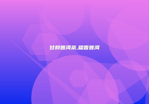 甘醇普洱茶,糯香普洱