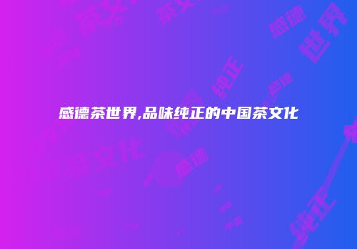 感德茶世界,品味纯正的中国茶文化