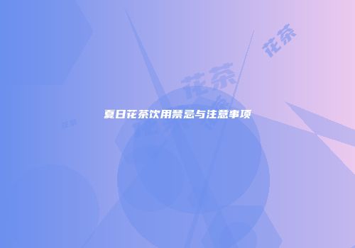 夏日花茶饮用禁忌与注意事项