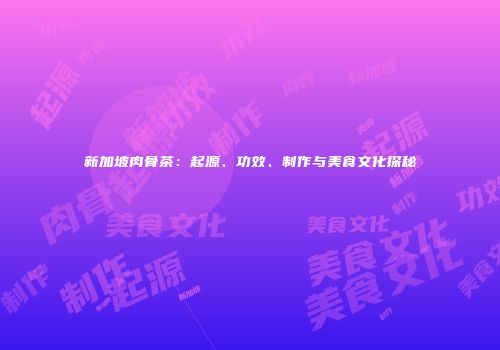 新加坡肉骨茶：起源、功效、制作与美食文化探秘