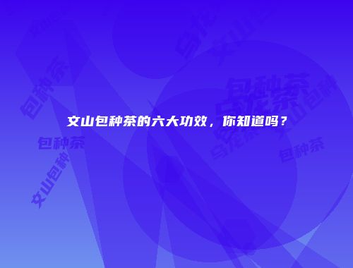 文山包种茶的六大功效，你知道吗？