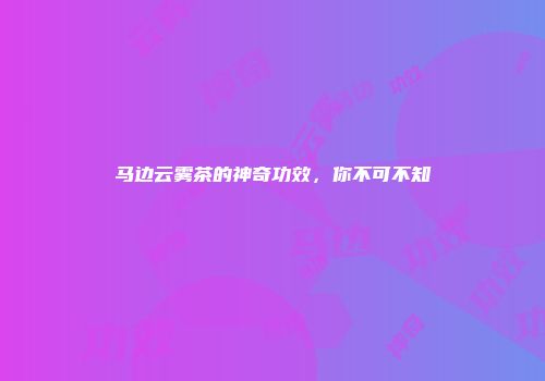 马边云雾茶的神奇功效，你不可不知