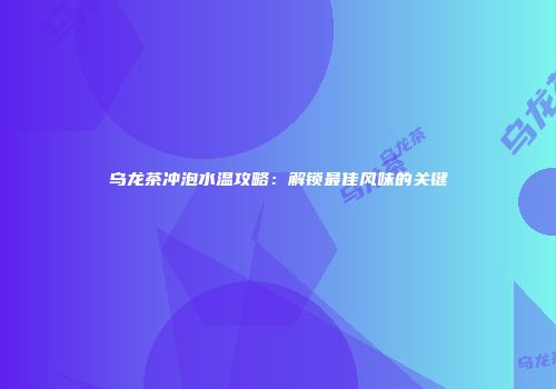 乌龙茶冲泡水温攻略：解锁最佳风味的关键