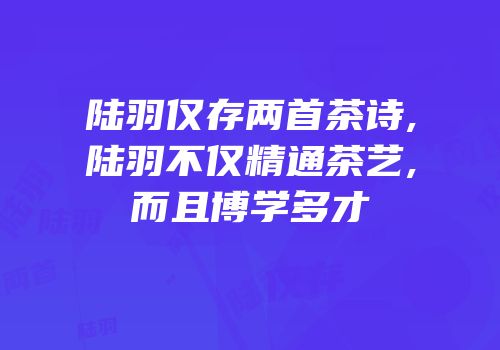 陆羽仅存两首茶诗,陆羽不仅精通茶艺,而且博学多才