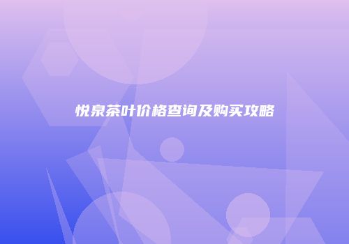 悦泉茶叶价格查询及购买攻略