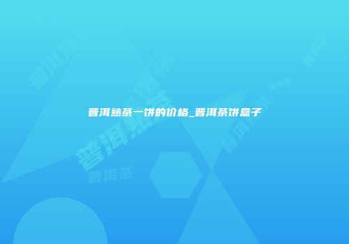 普洱熟茶一饼的价格_普洱茶饼盒子